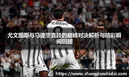 尤文图斯与马德里竞技的巅峰对决解析与精彩瞬间回顾