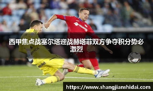 西甲焦点战塞尔塔迎战赫塔菲双方争夺积分势必激烈